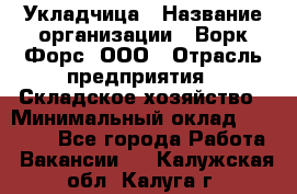 Укладчица › Название организации ­ Ворк Форс, ООО › Отрасль предприятия ­ Складское хозяйство › Минимальный оклад ­ 30 000 - Все города Работа » Вакансии   . Калужская обл.,Калуга г.